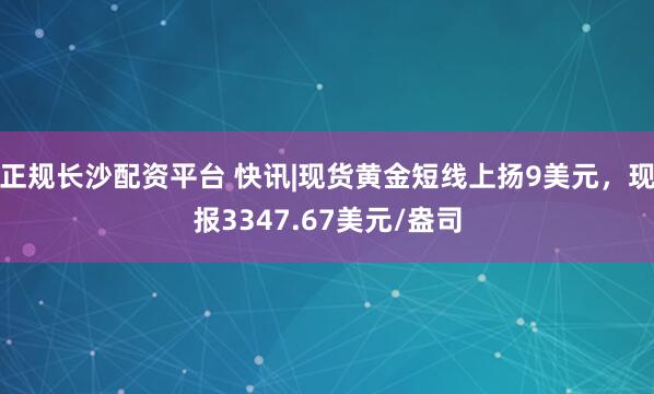 正规长沙配资平台 快讯|现货黄金短线上扬9美元，现报3347.67美元/盎司