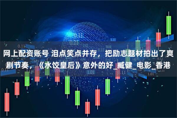 网上配资账号 泪点笑点并存，把励志题材拍出了爽剧节奏，《水饺皇后》意外的好_臧健_电影_香港