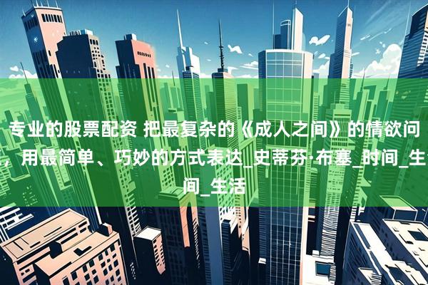 专业的股票配资 把最复杂的《成人之间》的情欲问题，用最简单、巧妙的方式表达_史蒂芬·布塞_时间_生活