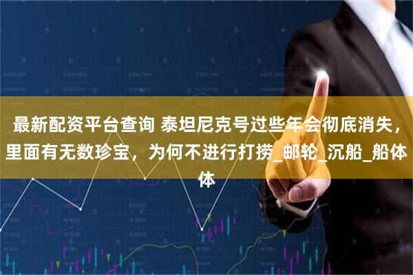 最新配资平台查询 泰坦尼克号过些年会彻底消失，里面有无数珍宝，为何不进行打捞_邮轮_沉船_船体