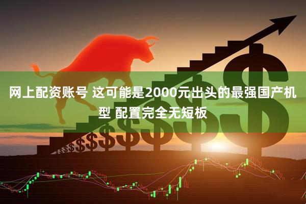 网上配资账号 这可能是2000元出头的最强国产机型 配置完全无短板