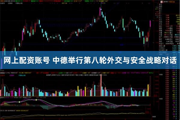网上配资账号 中德举行第八轮外交与安全战略对话
