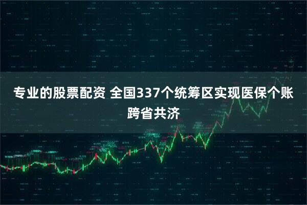 专业的股票配资 全国337个统筹区实现医保个账跨省共济