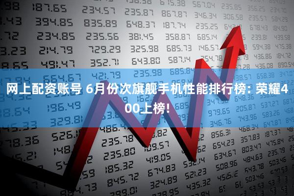 网上配资账号 6月份次旗舰手机性能排行榜: 荣耀400上榜!