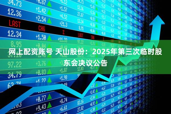 网上配资账号 天山股份：2025年第三次临时股东会决议公告