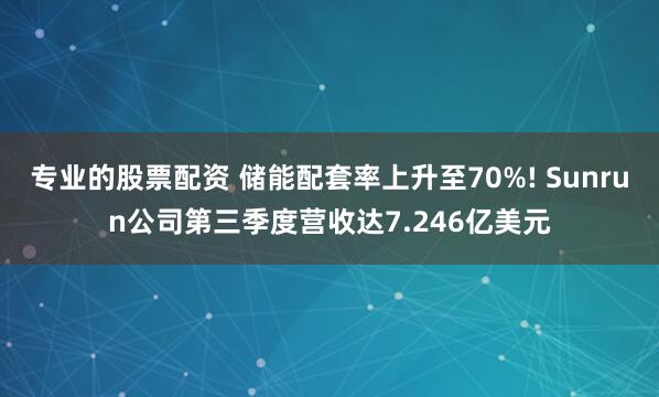 专业的股票配资 储能配套率上升至70%! Sunrun公司第三季度营收达7.246亿美元