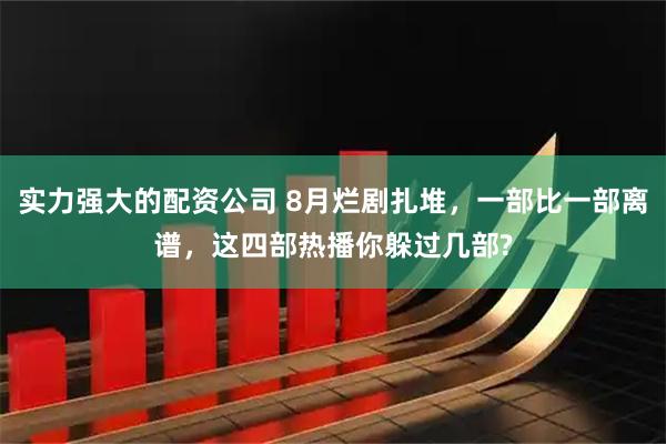 实力强大的配资公司 8月烂剧扎堆，一部比一部离谱，这四部热播你躲过几部?