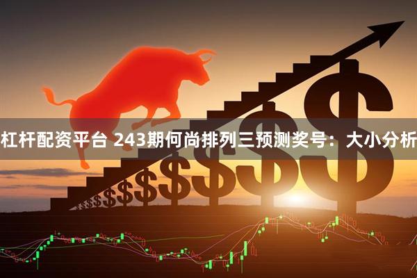 杠杆配资平台 243期何尚排列三预测奖号：大小分析