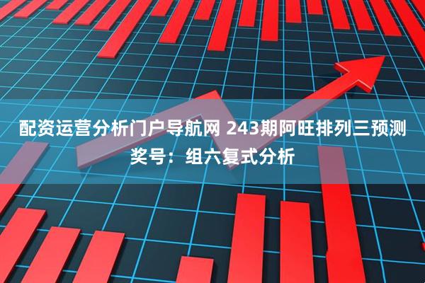 配资运营分析门户导航网 243期阿旺排列三预测奖号：组六复式分析
