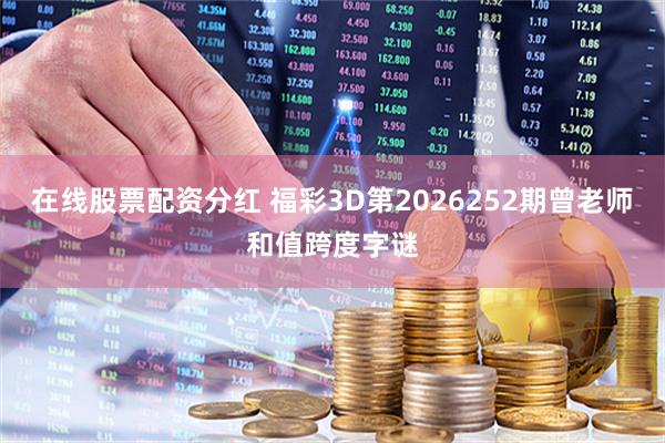 在线股票配资分红 福彩3D第2026252期曾老师和值跨度字谜